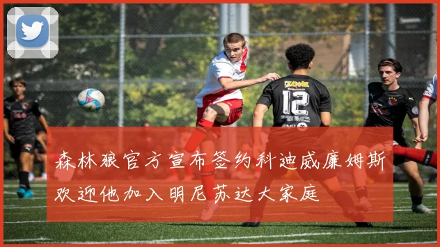 森林狼官方宣布签约科迪威廉姆斯欢迎他加入明尼苏达大家庭