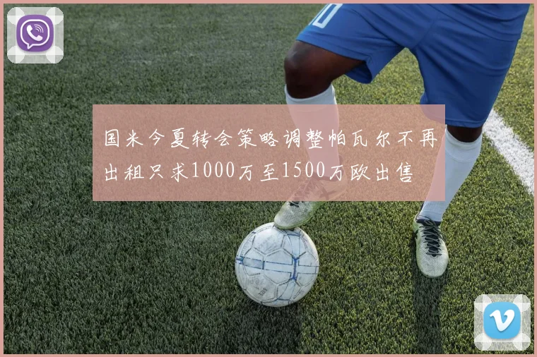 国米今夏转会策略调整帕瓦尔不再出租只求1000万至1500万欧出售