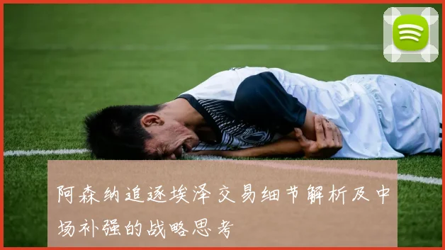阿森纳追逐埃泽交易细节解析及中场补强的战略思考