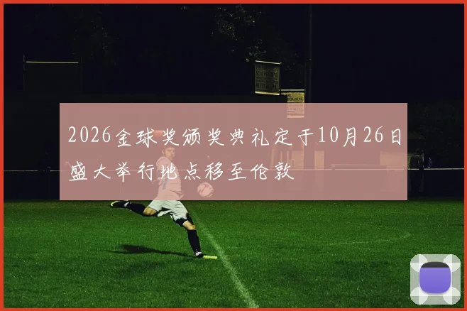 2026金球奖颁奖典礼定于10月26日盛大举行地点移至伦敦