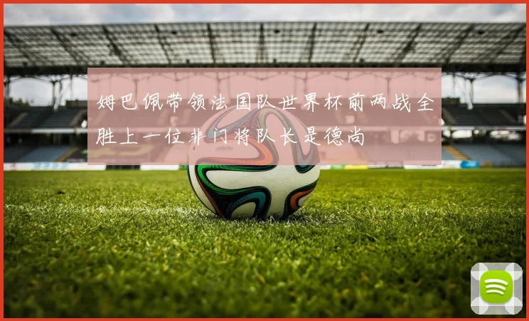 姆巴佩带领法国队世界杯前两战全胜上一位非门将队长是德尚