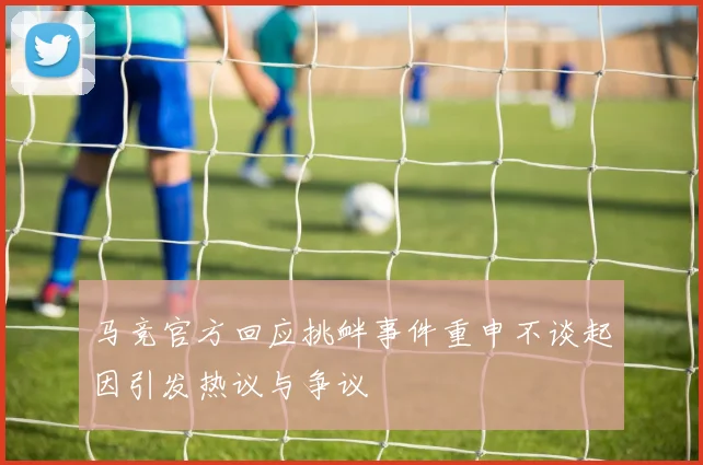 马竞官方回应挑衅事件重申不谈起因引发热议与争议