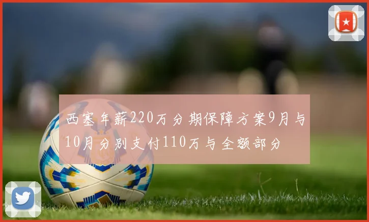 西塞年薪220万分期保障方案9月与10月分别支付110万与全额部分