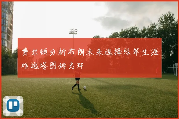 费尔顿分析布朗未来选择绿军生涯难逃塔图姆光环