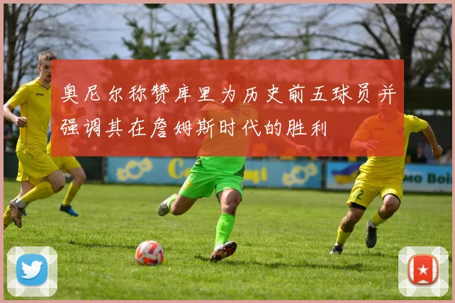 奥尼尔称赞库里为历史前五球员并强调其在詹姆斯时代的胜利