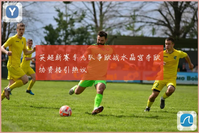 英超新赛季九队争欧战水晶宫夺欧协资格引热议