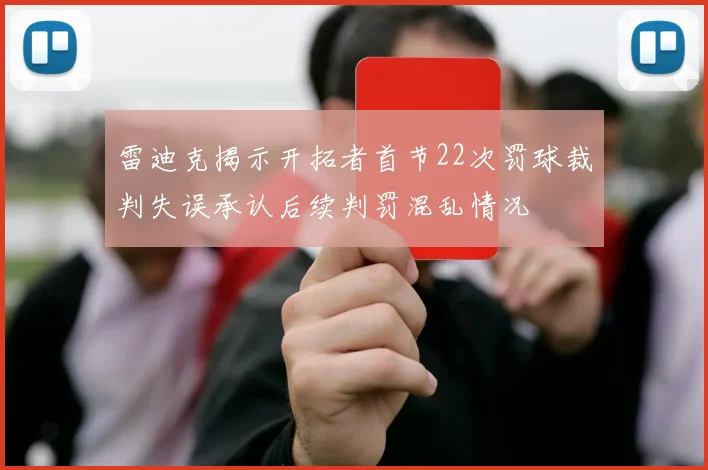 雷迪克揭示开拓者首节22次罚球裁判失误承认后续判罚混乱情况