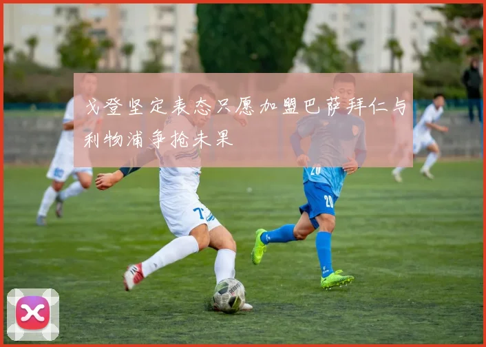 戈登坚定表态只愿加盟巴萨拜仁与利物浦争抢未果