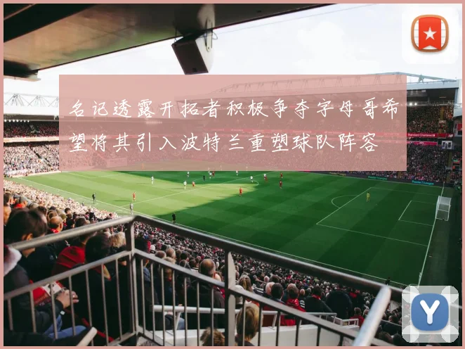 名记透露开拓者积极争夺字母哥希望将其引入波特兰重塑球队阵容