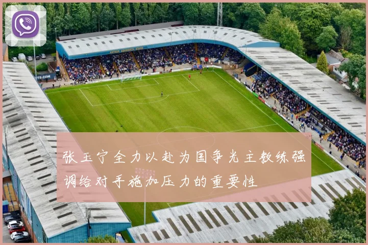 张玉宁全力以赴为国争光主教练强调给对手施加压力的重要性
