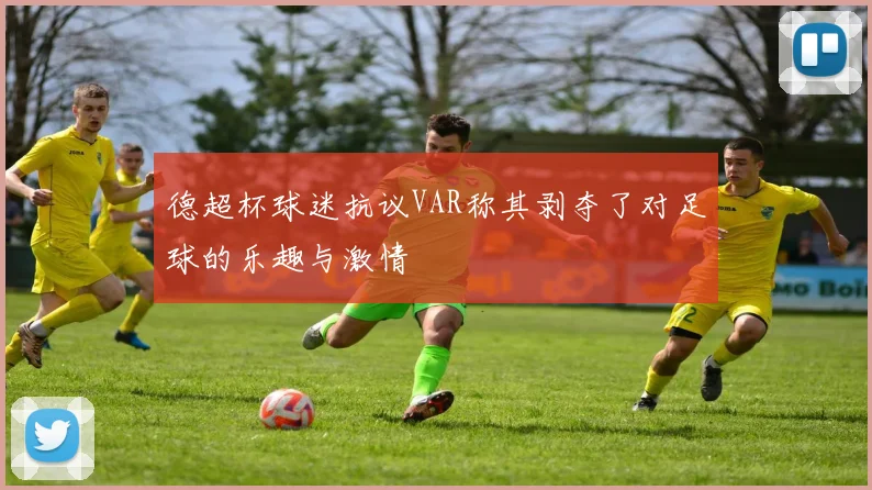 德超杯球迷抗议VAR称其剥夺了对足球的乐趣与激情