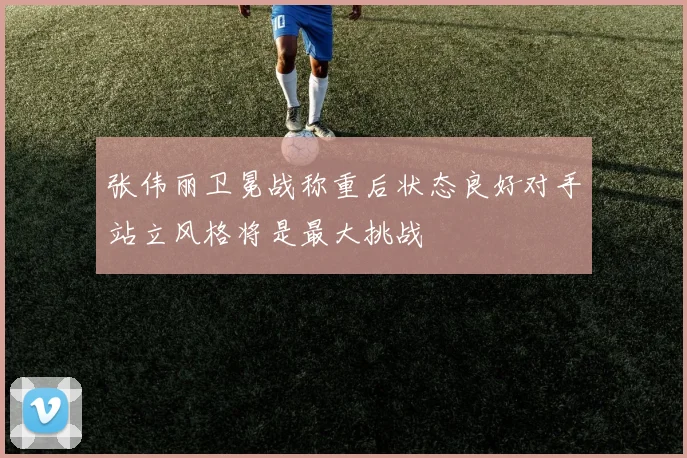 张伟丽卫冕战称重后状态良好对手站立风格将是最大挑战