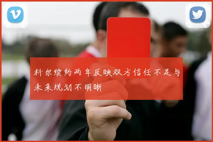 科尔续约两年反映双方信任不足与未来规划不明晰