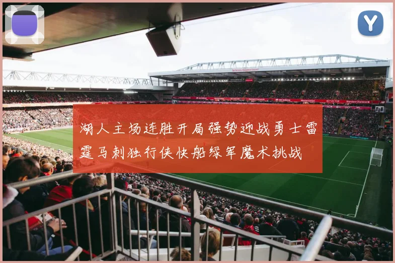 湖人主场连胜开局强势迎战勇士雷霆马刺独行侠快船绿军魔术挑战