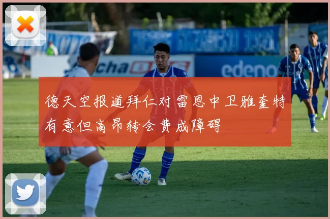 德天空报道拜仁对雷恩中卫雅奎特有意但高昂转会费成障碍