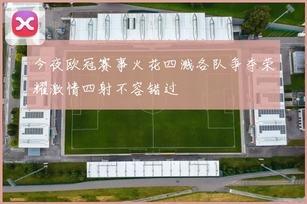 今夜欧冠赛事火花四溅各队争夺荣耀激情四射不容错过