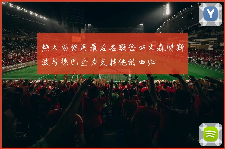 热火或将用最后名额签回文森特斯波与热巴全力支持他的回归